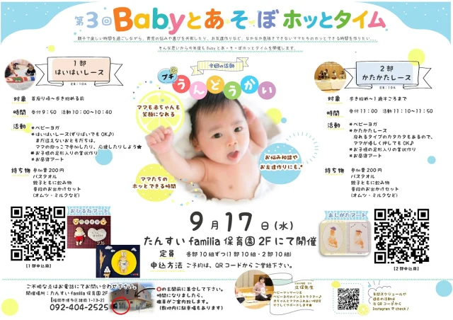 【第3回　Babyとあ・そ・ぼホッとタイム開催のお知らせ】

9月17日水曜日に
【第3回 Babyとあ・そ・ぼホッとタイム】を開催致します！！

親子で楽しい時間を過ごしながら、育児の悩みや喜びを共有したり、お友だちを作ったりなど、なかなか息抜きできないママたちのホッとできる時間を作りたい...
そんな思いから2部制、各10名限定で開催します！！

今回は...
★１部　ハイハイレース
　２部　かたかたレース
★リトミック
★お子さまの足形入り賞状
★昼寝アート（十五夜・敬老の日・マンスリー）
です！
詳細はチラシに掲載しております！
※今回は1部と２部で活動内容が違いますのでご注意ください！

淡水幼稚園のホームページ、又は添付画像のQRコードよりご予約をお願いします！！

お近くに対象の方がいらっしゃしましたら、ぜひ、お声かけをお願いいたします（*^-^*）
みなさまのご参加をお待ちしております。

#淡水幼稚園
#淡水さわら幼稚園
#たんすいようちえん
#幼稚園
#保育園
#たんすい保育園
#たんすい和白保育園
#たんすいfamilia保育園
#tansui
#tansuiyouchien
#福岡市博多区
#fukuoka
#kindergarten
#たんすいケアルーム
#病児病後児保育
#児童発達支援事業所
#たんすいWAYルーム
#babyホッとタイム
#ハイハイレース
#かたかたレース
#リトミック
#お昼寝アート
#手形